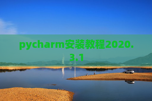 pycharm安装教程2020.3.1 pycharm安装教程2020.3.1